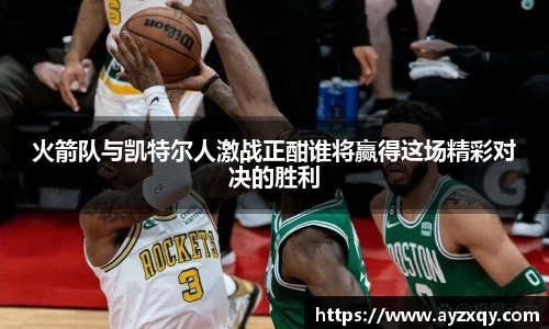 火箭队与凯特尔人激战正酣谁将赢得这场精彩对决的胜利