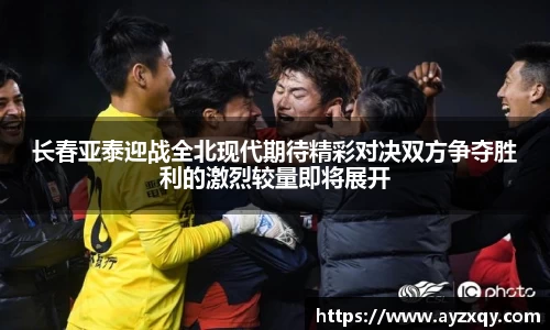 长春亚泰迎战全北现代期待精彩对决双方争夺胜利的激烈较量即将展开