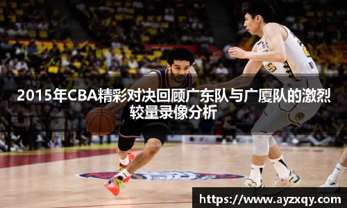 2015年CBA精彩对决回顾广东队与广厦队的激烈较量录像分析