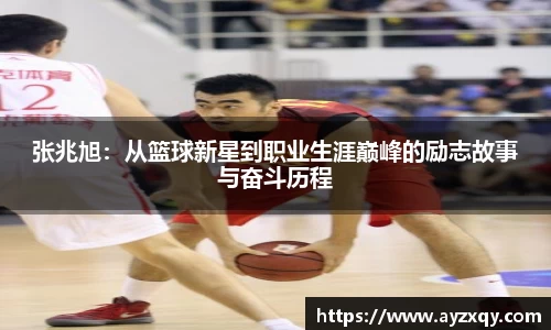 张兆旭：从篮球新星到职业生涯巅峰的励志故事与奋斗历程