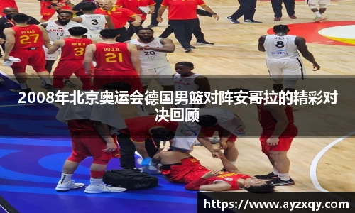 2008年北京奥运会德国男篮对阵安哥拉的精彩对决回顾