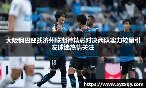 大阪钢巴迎战济州联期待精彩对决两队实力较量引发球迷热情关注