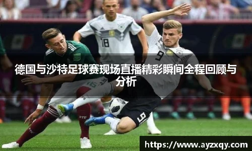 德国与沙特足球赛现场直播精彩瞬间全程回顾与分析