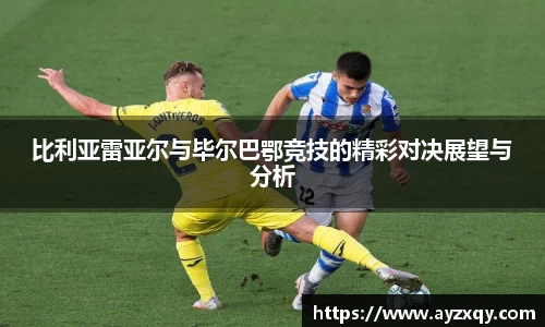 比利亚雷亚尔与毕尔巴鄂竞技的精彩对决展望与分析