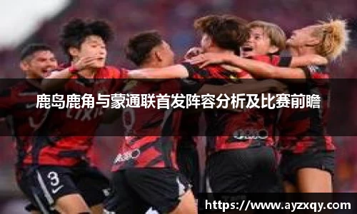 鹿岛鹿角与蒙通联首发阵容分析及比赛前瞻
