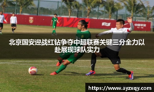 北京国安迎战红钻争夺中超联赛关键三分全力以赴展现球队实力