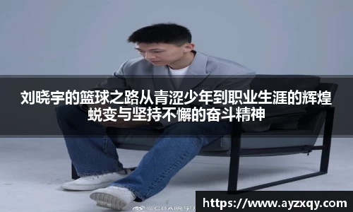 刘晓宇的篮球之路从青涩少年到职业生涯的辉煌蜕变与坚持不懈的奋斗精神