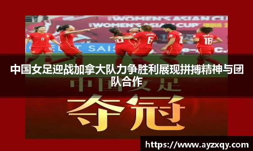 中国女足迎战加拿大队力争胜利展现拼搏精神与团队合作