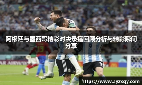 阿根廷与墨西哥精彩对决录播回顾分析与精彩瞬间分享