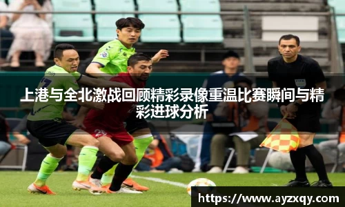上港与全北激战回顾精彩录像重温比赛瞬间与精彩进球分析