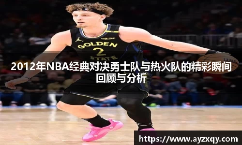 2012年NBA经典对决勇士队与热火队的精彩瞬间回顾与分析