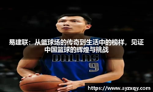 易建联：从篮球场的传奇到生活中的榜样，见证中国篮球的辉煌与挑战