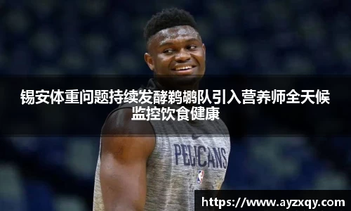 锡安体重问题持续发酵鹈鹕队引入营养师全天候监控饮食健康