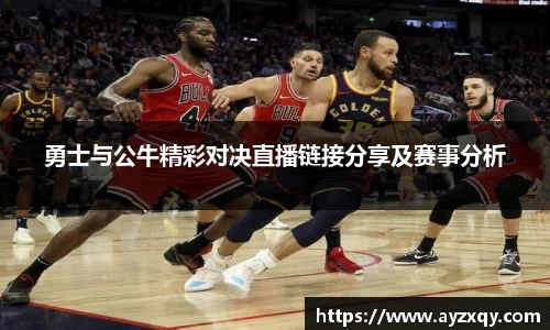 勇士与公牛精彩对决直播链接分享及赛事分析