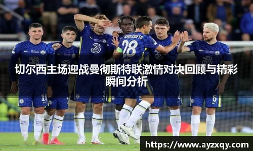 切尔西主场迎战曼彻斯特联激情对决回顾与精彩瞬间分析