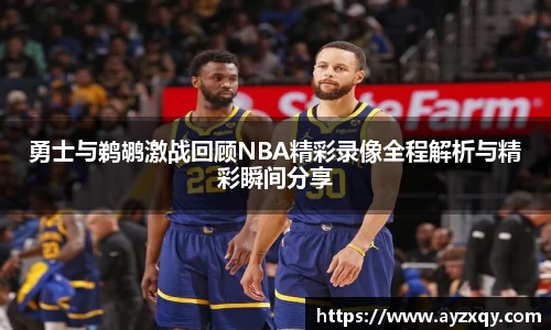 勇士与鹈鹕激战回顾NBA精彩录像全程解析与精彩瞬间分享
